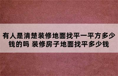 有人是清楚装修地面找平一平方多少钱的吗 装修房子地面找平多少钱